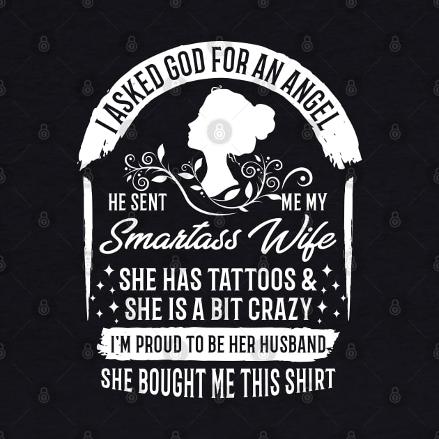 I Asked God For An Angel He Sent Me My Smartass Wife She Has Tattoos And She Is A Bit Crazy, I'm Proud To Be Her Husband, She Bought Me This Shirt by Shirtbubble